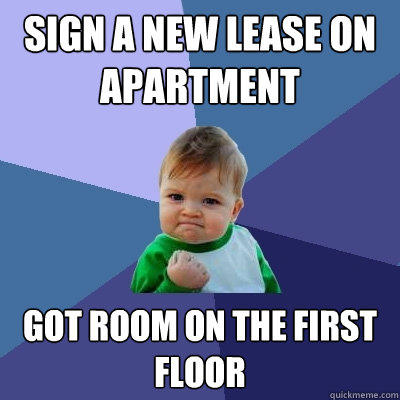 Sign a new lease on apartment  got room on the first floor - Sign a new lease on apartment  got room on the first floor  Success Kid