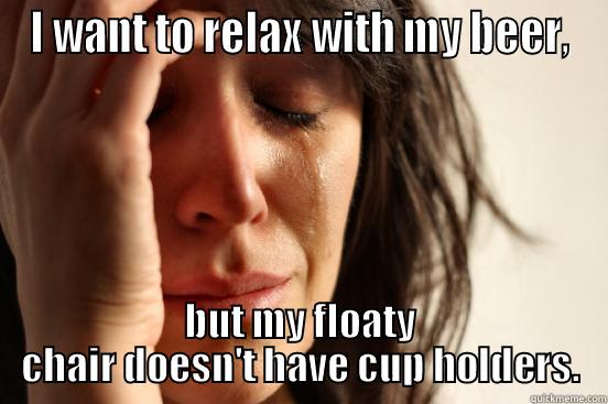 I WANT TO RELAX WITH MY BEER, BUT MY FLOATY CHAIR DOESN'T HAVE CUP HOLDERS. First World Problems