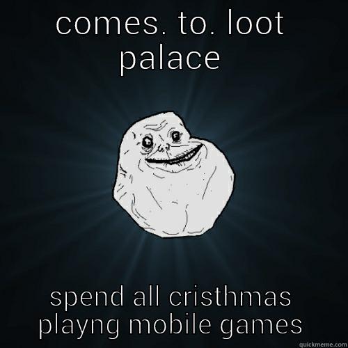 COMES. TO. LOOT PALACE SPEND ALL CRISTHMAS PLAYNG MOBILE GAMES Forever Alone