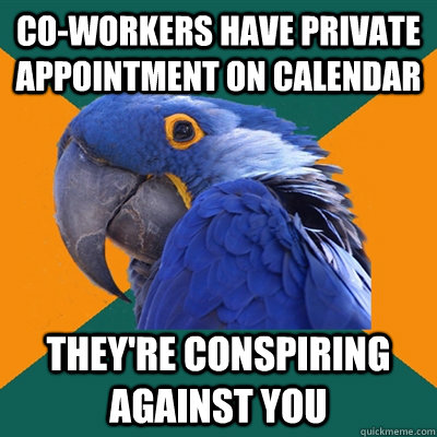 co-workers have private appointment on calendar they're conspiring against you  Paranoid Parrot
