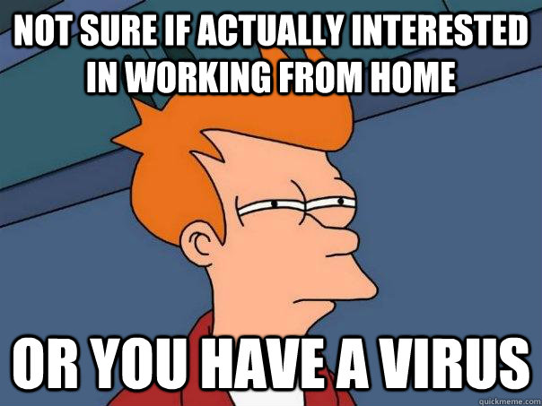 Not sure if actually interested in working from home Or you have a virus  Futurama Fry