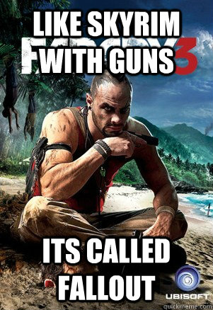 Like Skyrim With guns Its called Fallout  Far Cry