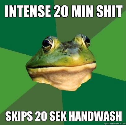 intense 20 min shit skips 20 sek handwash  Foul Bachelor Frog