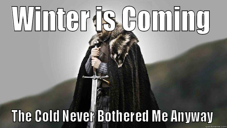 WINTER IS COMING THE COLD NEVER BOTHERED ME ANYWAY Misc