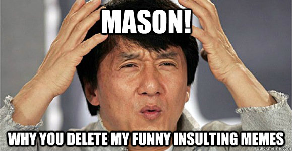 Mason! Why you delete my funny insulting memes  Confused Jackie Chan