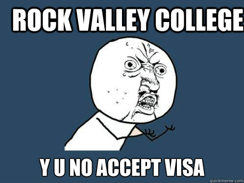 Rock Valley College y u no accept visa  Y U No