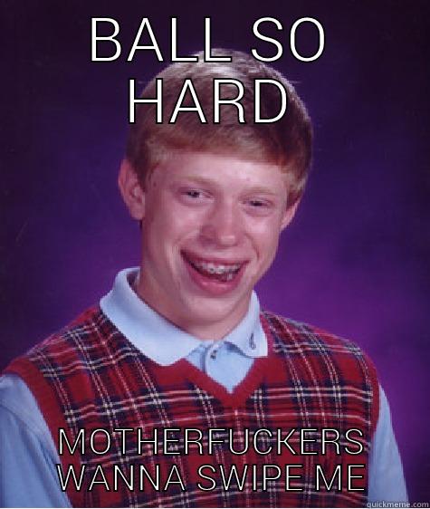 BALL SO HARD MOTHERFUCKERS WANNA SWIPE ME Bad Luck Brian