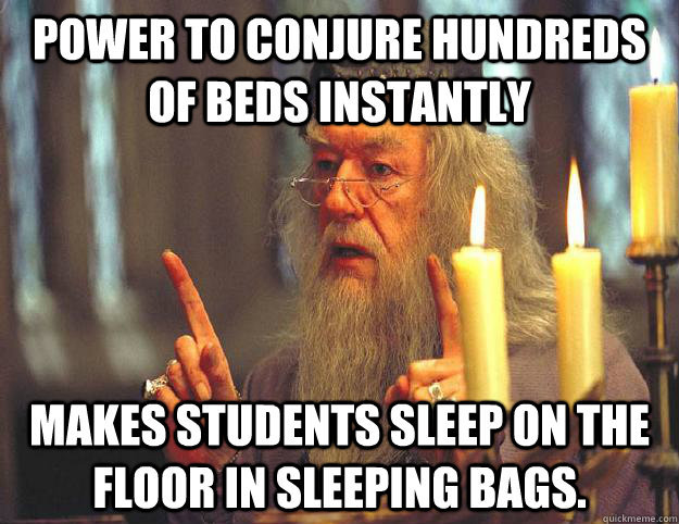 power to conjure hundreds of beds instantly makes students sleep on the floor in sleeping bags.  Scumbag Dumbledore