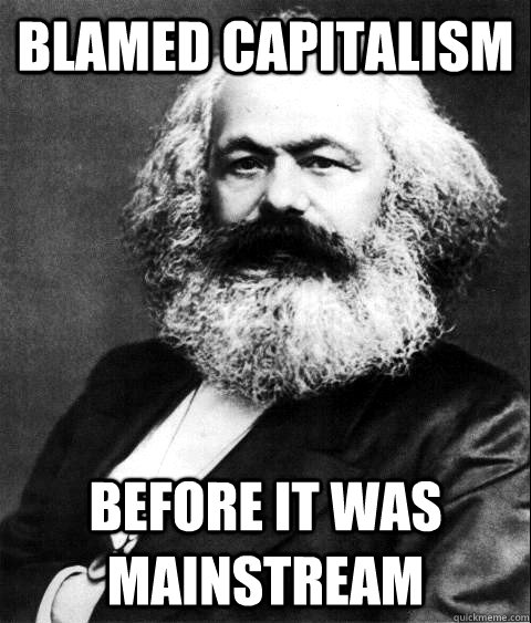 BLAMED CAPITALISM BEFORE IT WAS MAINSTREAM  KARL MARX