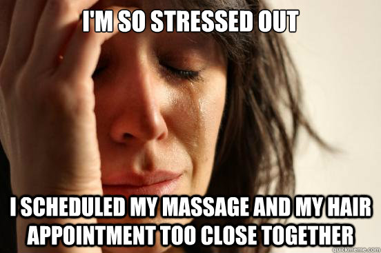 I'm so stressed out I scheduled my massage and my hair appointment too close together  First World Problems