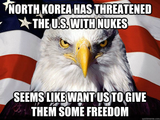 North Korea has threatened the U.S. with Nukes Seems like want us to give them some freedom  Evil American Eagle