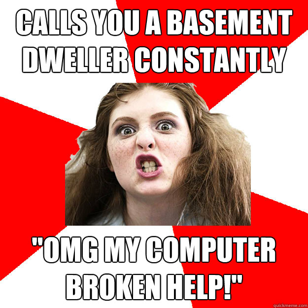 Calls you a basement dweller constantly 