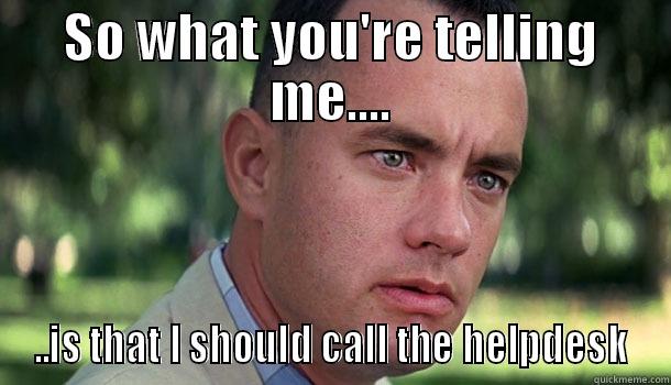 Helpdesk Meme - SO WHAT YOU'RE TELLING ME.... ..IS THAT I SHOULD CALL THE HELPDESK Offensive Forrest Gump