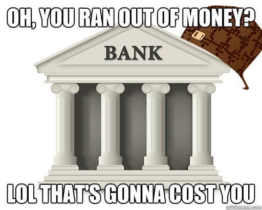 Oh, you ran out of money? LOL that's gonna cost you - Oh, you ran out of money? LOL that's gonna cost you  scumbag bank