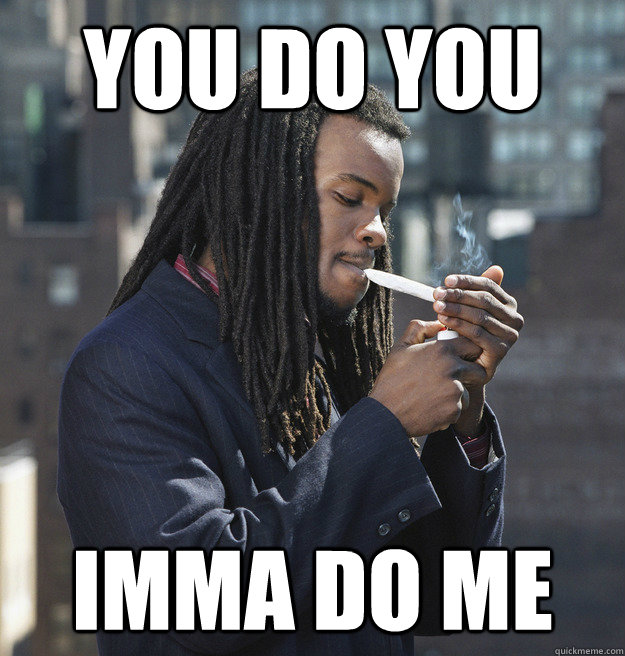 You do you imma do me  