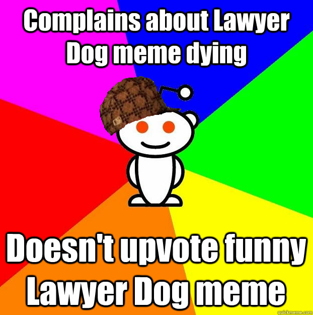 Complains about Lawyer Dog meme dying Doesn't upvote funny Lawyer Dog meme - Complains about Lawyer Dog meme dying Doesn't upvote funny Lawyer Dog meme  Scumbag Redditor