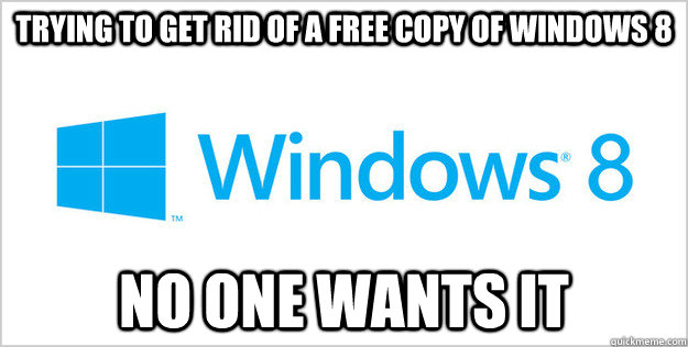 trying to get rid of a free copy of windows 8 no one wants it - trying to get rid of a free copy of windows 8 no one wants it  Misc