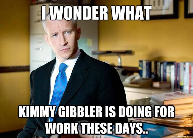 i wonder what Kimmy gibbler is doing for work these days.. - i wonder what Kimmy gibbler is doing for work these days..  Whats Anderson Cooper Thinking