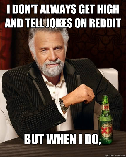 I DON'T ALWAYS get high and tell jokes on reddit but when i do,   The Most Interesting Man In The World
