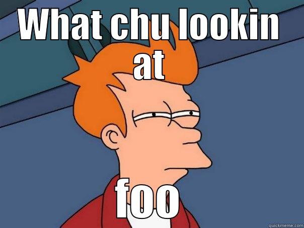 WHAT CHU LOOKIN AT FOO Futurama Fry