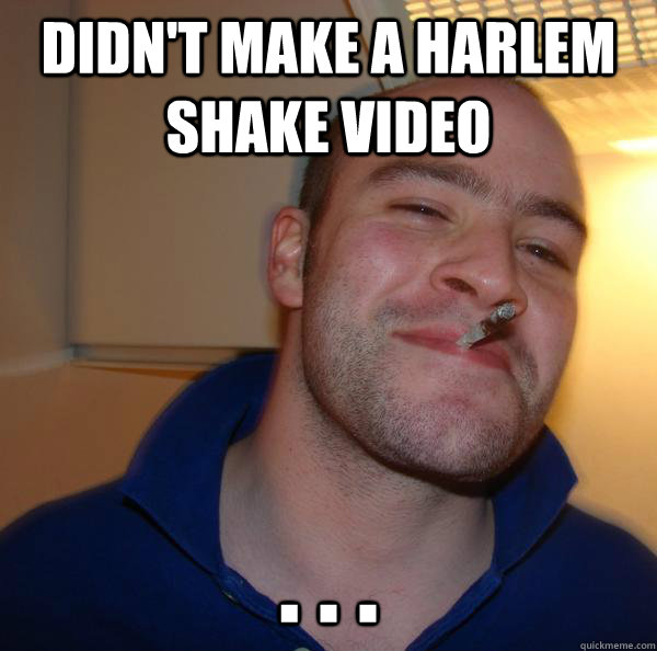 Didn't make a Harlem Shake video . . . Misc quickmeme