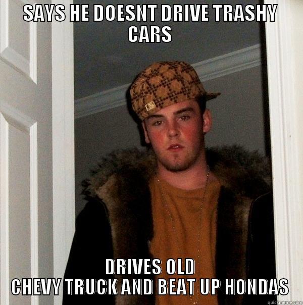 FUTJ LOLOL - SAYS HE DOESNT DRIVE TRASHY CARS DRIVES OLD CHEVY TRUCK AND BEAT UP HONDAS Scumbag Steve