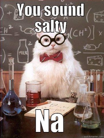 You sound salty - YOU SOUND SALTY NA Science Cat