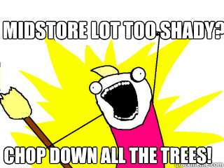 Midstore lot too shady? Chop down all the trees!  All The Things