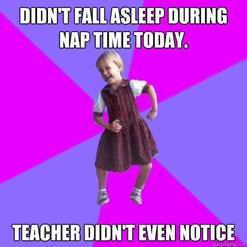 Didn't fall asleep during nap time today. Teacher didn't even notice  Socially awesome kindergartener