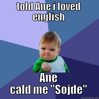 TOLD ANE I LOVED ENGLISH ANE CALD ME 