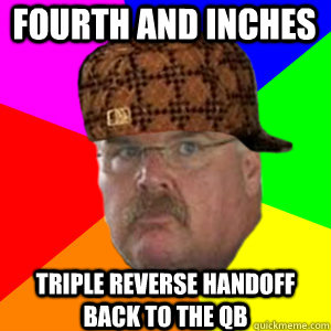 Fourth and inches Triple reverse handoff back to the QB  Scumbag Andy Reid