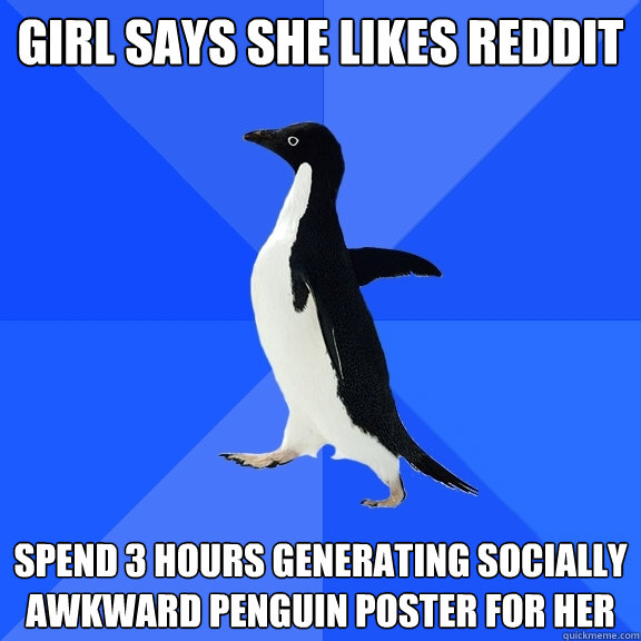 girl says she likes reddit Spend 3 hours generating socially awkward penguin poster for her  Socially Awkward Penguin