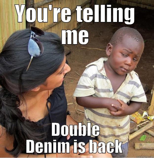 YOU'RE TELLING ME DOUBLE DENIM IS BACK  Skeptical Third World Kid