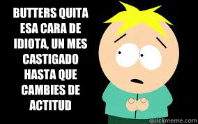 Butters quita esa cara de Idiota, un mes castigado hasta que cambies de actitud  