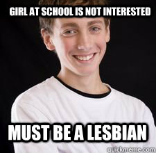 Girl at school is not interested Must be a lesbian  High School Freshman