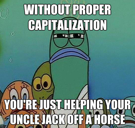 Without proper capitalization you're just helping your uncle jack off a horse - Without proper capitalization you're just helping your uncle jack off a horse  Serious fish SpongeBob