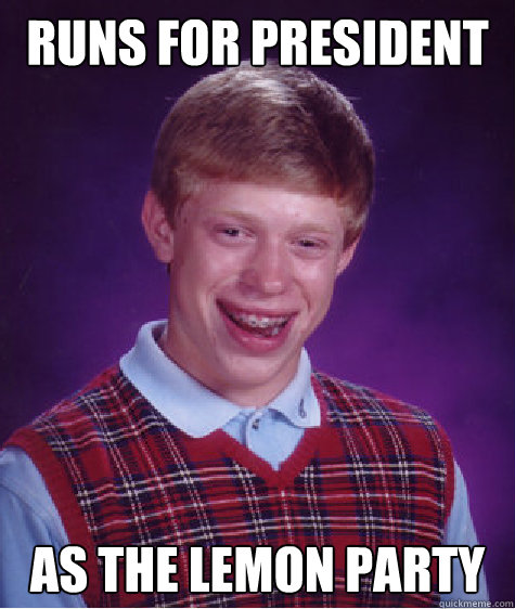 Runs for president As the lemon party  Bad Luck Brian