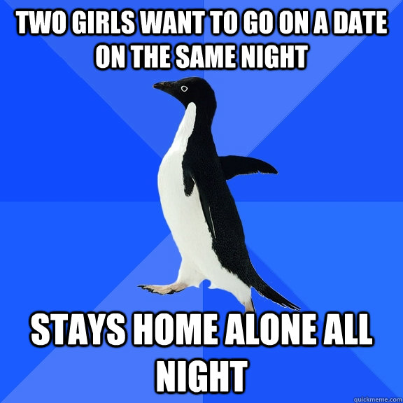 Two girls want to go on a date on the same night stays home alone all night  Socially Awkward Penguin