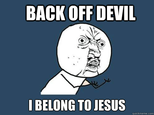 back off devil i belong to Jesus  Y U No