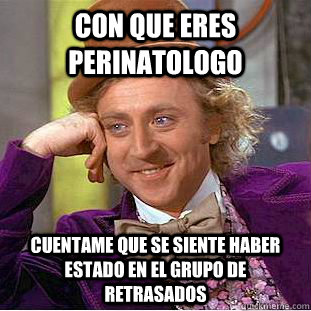 Con que eres perinatologo cuentame que se siente haber estado en el grupo de retrasados   Condescending Wonka