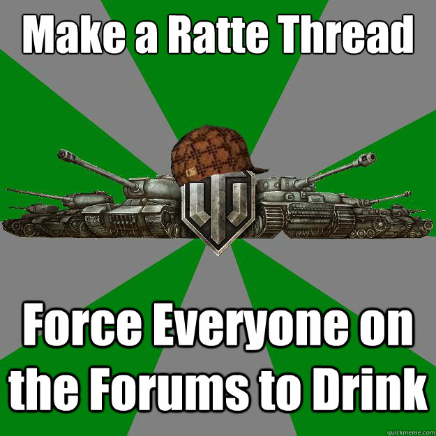 Make a Ratte Thread Force Everyone on the Forums to Drink - Make a Ratte Thread Force Everyone on the Forums to Drink  Scumbag World of Tanks