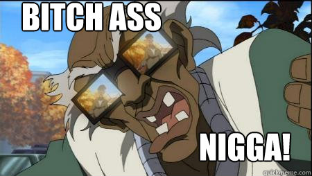 BITCH ASS NIGGA!  