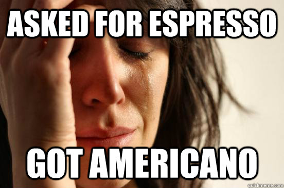 Asked for espresso Got americano - Asked for espresso Got americano  First World Problems