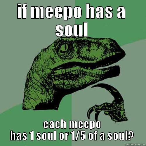 IF MEEPO HAS A SOUL EACH MEEPO HAS 1 SOUL OR 1/5 OF A SOUL? Philosoraptor