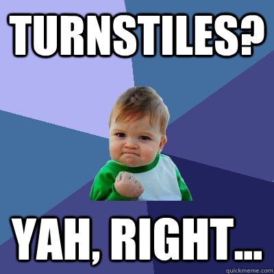 Turnstiles? Yah, right...  Success Kid