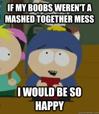 If my boobs weren't a mashed together mess I would be so happy  Craig - I would be so happy