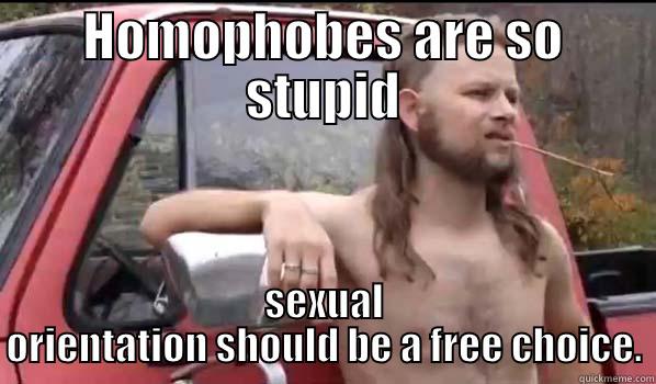 HOMOPHOBES ARE SO STUPID SEXUAL ORIENTATION SHOULD BE A FREE CHOICE. Almost Politically Correct Redneck