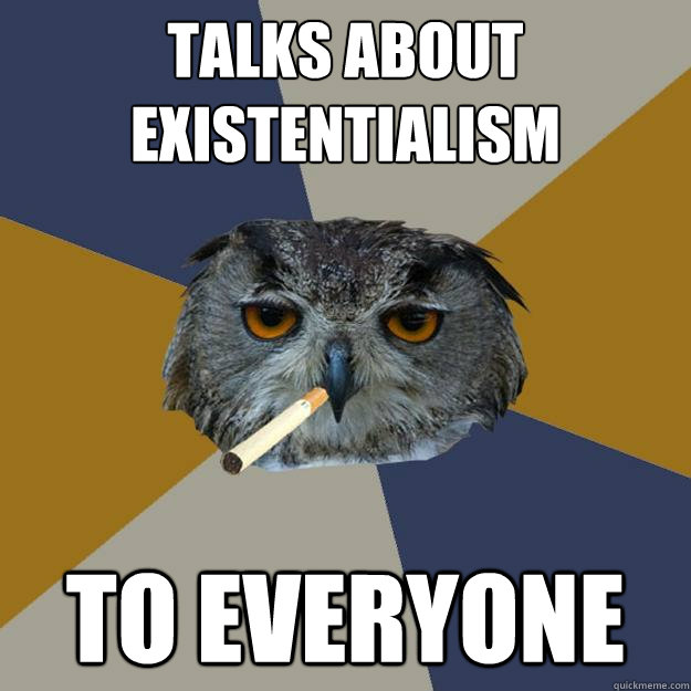 Talks about Existentialism TO EVERYONE  Art Student Owl
