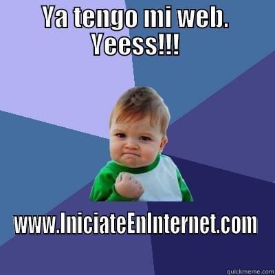 YA TENGO MI WEB. YEESS!!! WWW.INICIATEENINTERNET.COM Success Kid