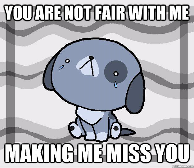 You are not fair with me Making me miss you  Miss you
